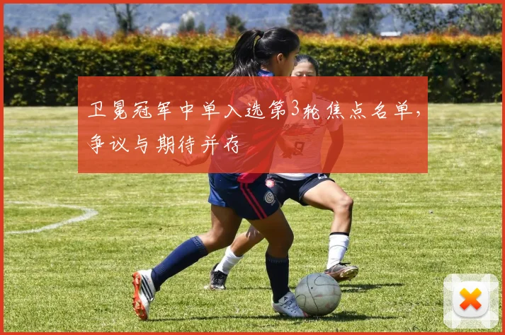 卫冕冠军中单入选第3轮焦点名单，争议与期待并存