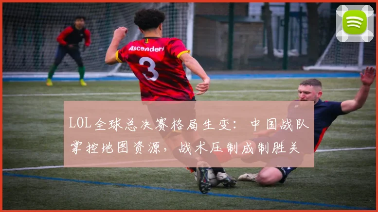 LOL全球总决赛格局生变：中国战队掌控地图资源，战术压制成制胜关键