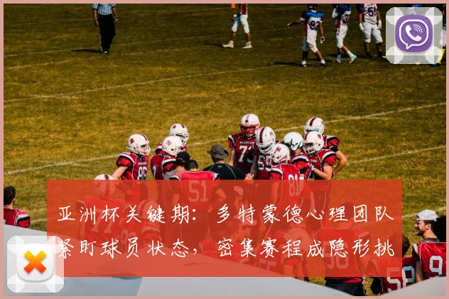 亚洲杯关键期：多特蒙德心理团队紧盯球员状态，密集赛程成隐形挑战