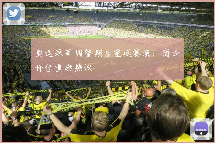 奥运冠军调整期后重返赛场，商业价值重燃热议 - 爱游戏