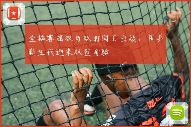 全锦赛混双与双打同日出战,国乒新生代迎来双重考验