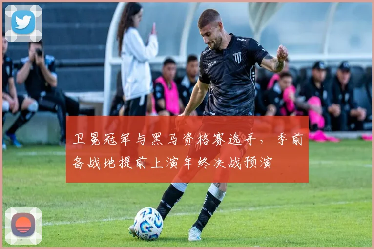 卫冕冠军与黑马资格赛选手，季前备战地提前上演年终决战预演