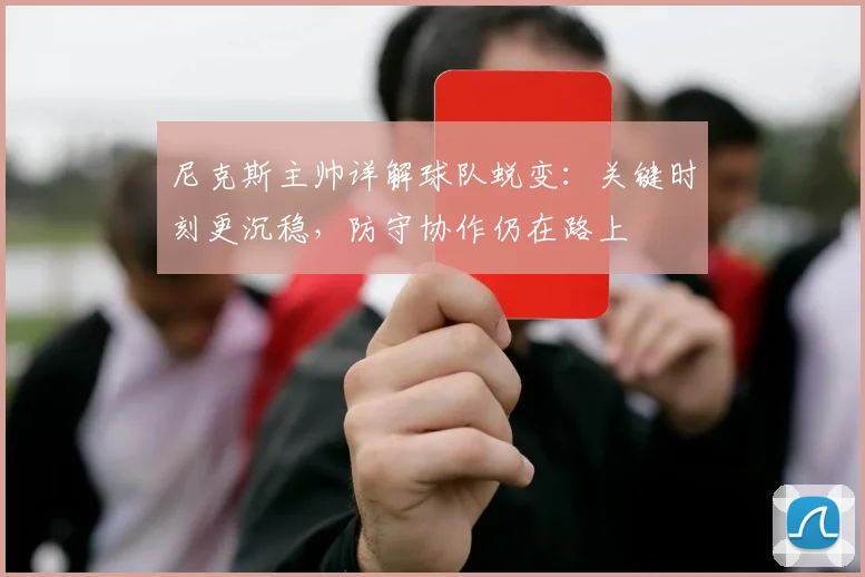 尼克斯主帅详解球队蜕变：关键时刻更沉稳，防守协作仍在路上 - 爱游戏