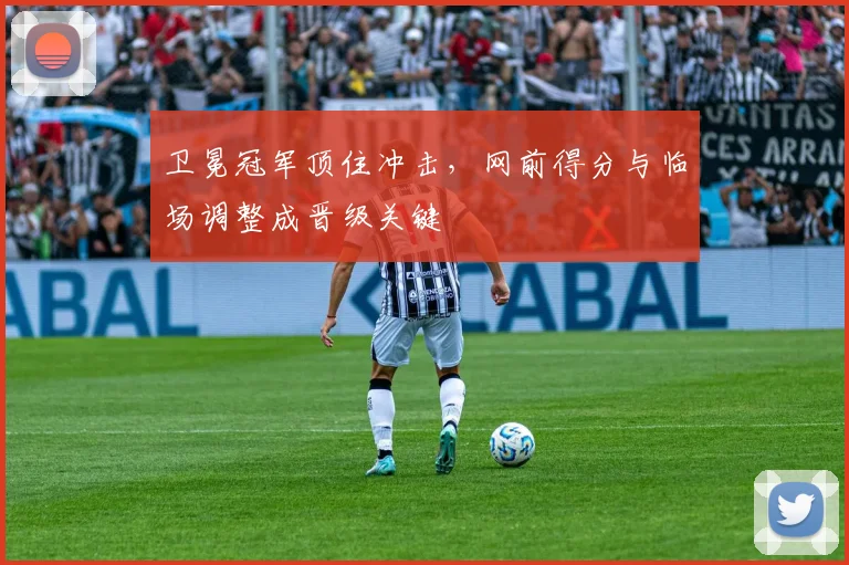 卫冕冠军顶住冲击,网前得分与临场调整成晋级关键